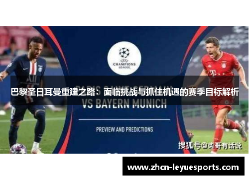 巴黎圣日耳曼重建之路:面临挑战与抓住机遇的赛季目标解析 巴黎圣日耳曼重建之路:面临挑战与抓住机遇的赛季目标解析