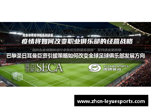 巴黎圣日耳曼巨资引援策略如何改变全球足球俱乐部发展方向 巴黎圣日耳曼巨资引援策略如何改变全球足球俱乐部发展方向