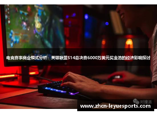 电竞赛事商业模式分析:英雄联盟S14总决赛6000万美元奖金池的经济影响探讨 电竞赛事商业模式分析:英雄联盟S14总决赛6000万美元奖金池的经济影响探讨