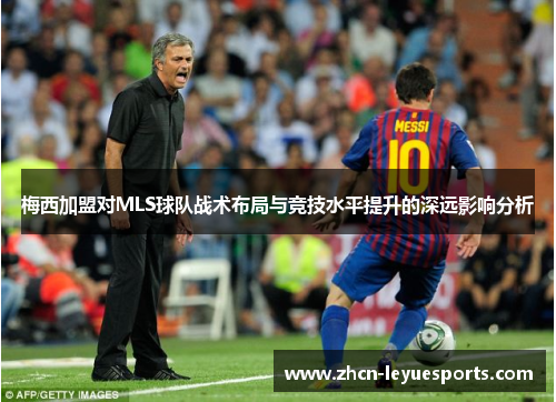 梅西加盟对MLS球队战术布局与竞技水平提升的深远影响分析 梅西加盟对MLS球队战术布局与竞技水平提升的深远影响分析
