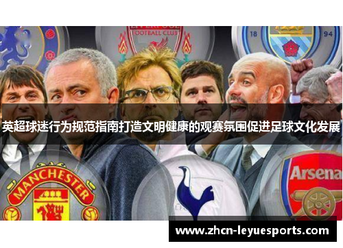 英超球迷行为规范指南打造文明健康的观赛氛围促进足球文化发展 英超球迷行为规范指南打造文明健康的观赛氛围促进足球文化发展