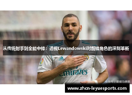 从传统射手到全能中锋：透视Lewandowski对前锋角色的深刻革新