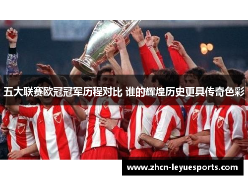五大联赛欧冠冠军历程对比 谁的辉煌历史更具传奇色彩 五大联赛欧冠冠军历程对比 谁的辉煌历史更具传奇色彩