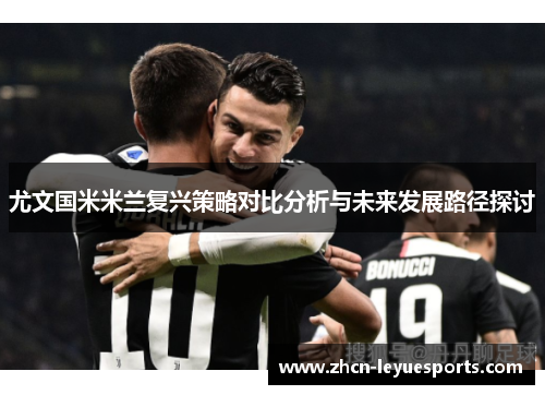 尤文国米米兰复兴策略对比分析与未来发展路径探讨 尤文国米米兰复兴策略对比分析与未来发展路径探讨