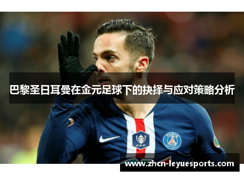 巴黎圣日耳曼在金元足球下的抉择与应对策略分析 巴黎圣日耳曼在金元足球下的抉择与应对策略分析