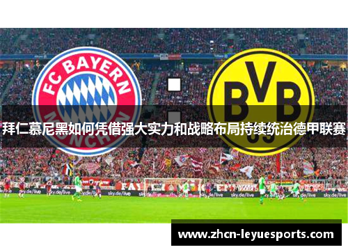 拜仁慕尼黑如何凭借强大实力和战略布局持续统治德甲联赛 拜仁慕尼黑如何凭借强大实力和战略布局持续统治德甲联赛