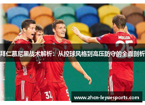 拜仁慕尼黑战术解析:从控球风格到高压防守的全面剖析 拜仁慕尼黑战术解析:从控球风格到高压防守的全面剖析