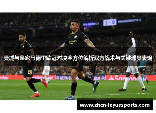曼城与皇家马德里欧冠对决全方位解析双方战术与关键球员表现 曼城与皇家马德里欧冠对决全方位解析双方战术与关键球员表现