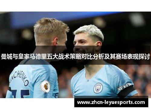 曼城与皇家马德里五大战术策略对比分析及其赛场表现探讨 曼城与皇家马德里五大战术策略对比分析及其赛场表现探讨