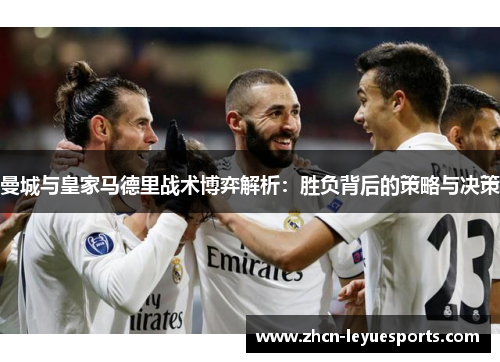 曼城与皇家马德里战术博弈解析:胜负背后的策略与决策 曼城与皇家马德里战术博弈解析:胜负背后的策略与决策