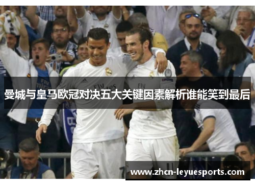曼城与皇马欧冠对决五大关键因素解析谁能笑到最后