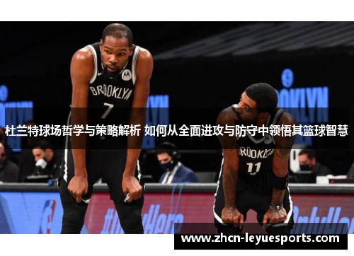 杜兰特球场哲学与策略解析 如何从全面进攻与防守中领悟其篮球智慧 杜兰特球场哲学与策略解析 如何从全面进攻与防守中领悟其篮球智慧