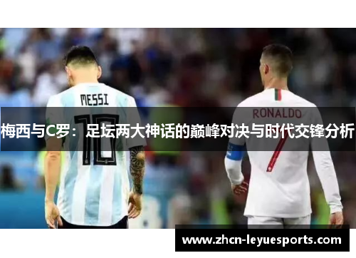 梅西与C罗:足坛两大神话的巅峰对决与时代交锋分析 梅西与C罗:足坛两大神话的巅峰对决与时代交锋分析