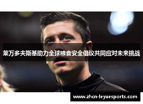 莱万多夫斯基助力全球粮食安全倡议共同应对未来挑战 莱万多夫斯基助力全球粮食安全倡议共同应对未来挑战