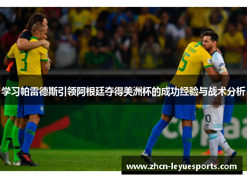 学习帕雷德斯引领阿根廷夺得美洲杯的成功经验与战术分析 学习帕雷德斯引领阿根廷夺得美洲杯的成功经验与战术分析