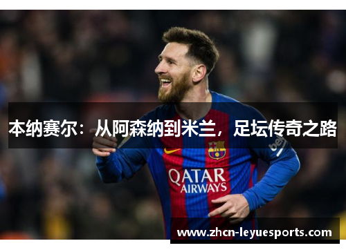 本纳赛尔:从阿森纳到米兰,足坛传奇之路 本纳赛尔:从阿森纳到米兰,足坛传奇之路