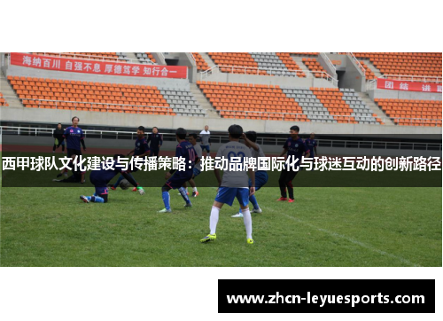 西甲球队文化建设与传播策略:推动品牌国际化与球迷互动的创新路径 西甲球队文化建设与传播策略:推动品牌国际化与球迷互动的创新路径
