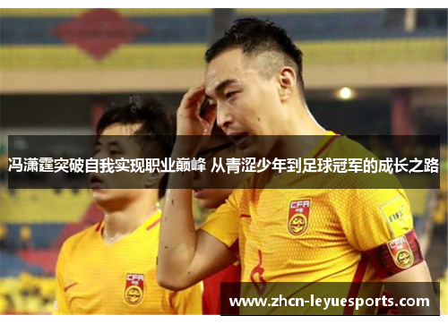 冯潇霆突破自我实现职业巅峰 从青涩少年到足球冠军的成长之路 冯潇霆突破自我实现职业巅峰 从青涩少年到足球冠军的成长之路