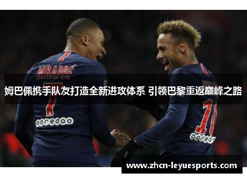 姆巴佩携手队友打造全新进攻体系 引领巴黎重返巅峰之路 姆巴佩携手队友打造全新进攻体系 引领巴黎重返巅峰之路