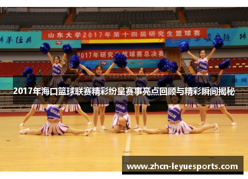 2017年海口篮球联赛精彩纷呈赛事亮点回顾与精彩瞬间揭秘 2017年海口篮球联赛精彩纷呈赛事亮点回顾与精彩瞬间揭秘