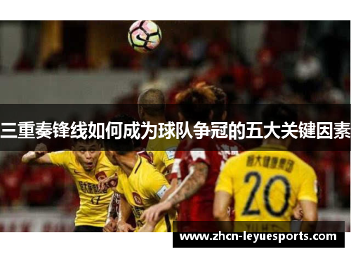 三重奏锋线如何成为球队争冠的五大关键因素 三重奏锋线如何成为球队争冠的五大关键因素