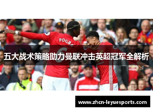 五大战术策略助力曼联冲击英超冠军全解析 五大战术策略助力曼联冲击英超冠军全解析