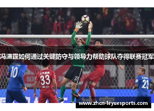 冯潇霆如何通过关键防守与领导力帮助球队夺得联赛冠军 冯潇霆如何通过关键防守与领导力帮助球队夺得联赛冠军