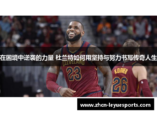 在困境中逆袭的力量 杜兰特如何用坚持与努力书写传奇人生