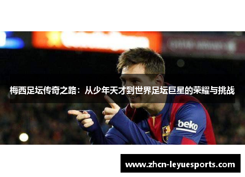 梅西足坛传奇之路：从少年天才到世界足坛巨星的荣耀与挑战