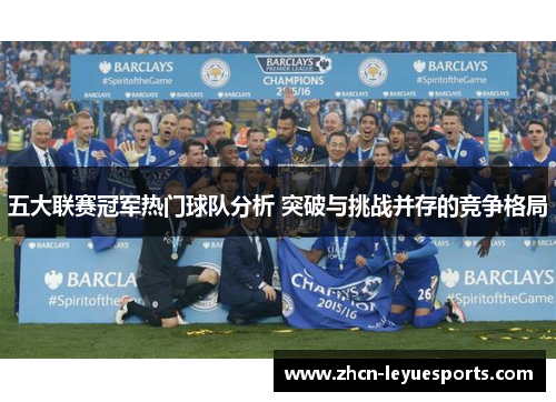 五大联赛冠军热门球队分析 突破与挑战并存的竞争格局