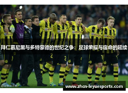 拜仁慕尼黑与多特蒙德的世纪之争:足球荣耀与宿命的延续 拜仁慕尼黑与多特蒙德的世纪之争:足球荣耀与宿命的延续