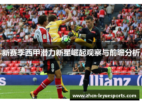 新赛季西甲潜力新星崛起观察与前瞻分析 新赛季西甲潜力新星崛起观察与前瞻分析