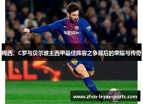 梅西、C罗与贝尔谁主西甲最佳阵容之争背后的荣耀与传奇