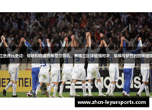 红色德比史诗：曼联利物浦百年恩怨情仇，英格兰足球最强对决，荣耀与梦想的终极碰撞
