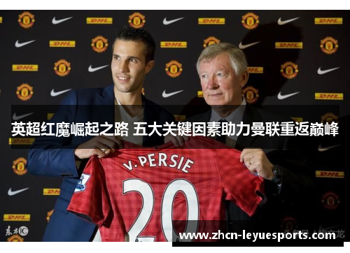 英超红魔崛起之路 五大关键因素助力曼联重返巅峰 英超红魔崛起之路 五大关键因素助力曼联重返巅峰