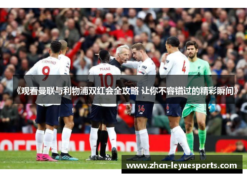 《观看曼联与利物浦双红会全攻略 让你不容错过的精彩瞬间》 《观看曼联与利物浦双红会全攻略 让你不容错过的精彩瞬间》