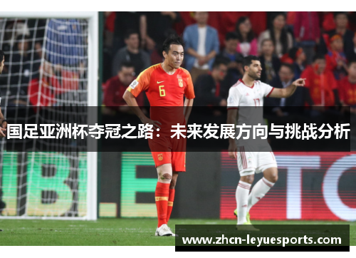 国足亚洲杯夺冠之路:未来发展方向与挑战分析 国足亚洲杯夺冠之路:未来发展方向与挑战分析