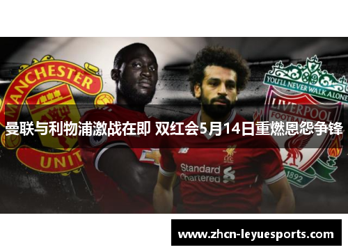 曼联与利物浦激战在即 双红会5月14日重燃恩怨争锋 曼联与利物浦激战在即 双红会5月14日重燃恩怨争锋