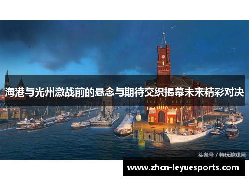 海港与光州激战前的悬念与期待交织揭幕未来精彩对决 海港与光州激战前的悬念与期待交织揭幕未来精彩对决