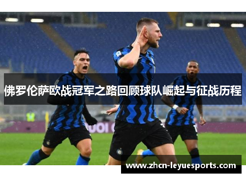 佛罗伦萨欧战冠军之路回顾球队崛起与征战历程