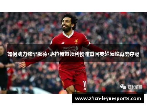 如何助力穆罕默德·萨拉赫带领利物浦重回英超巅峰再度夺冠 如何助力穆罕默德·萨拉赫带领利物浦重回英超巅峰再度夺冠