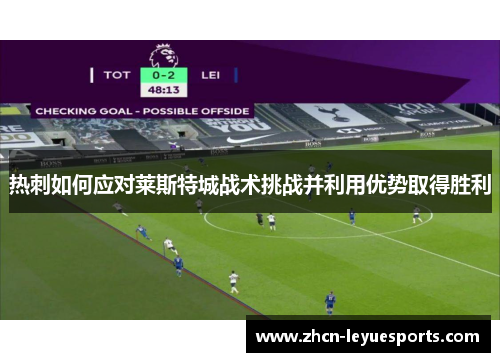 热刺如何应对莱斯特城战术挑战并利用优势取得胜利 热刺如何应对莱斯特城战术挑战并利用优势取得胜利