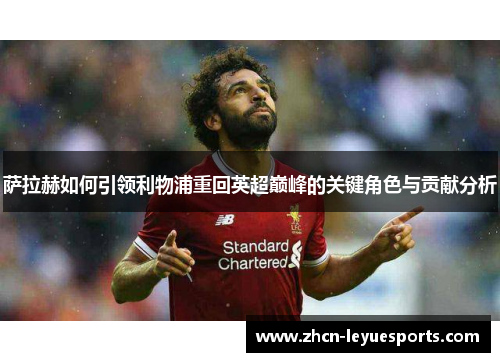 萨拉赫如何引领利物浦重回英超巅峰的关键角色与贡献分析 萨拉赫如何引领利物浦重回英超巅峰的关键角色与贡献分析