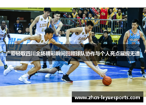 广厦轻取四川全场精彩瞬间回顾球队协作与个人亮点展现无遗 广厦轻取四川全场精彩瞬间回顾球队协作与个人亮点展现无遗