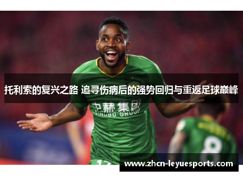 托利索的复兴之路 追寻伤病后的强势回归与重返足球巅峰 托利索的复兴之路 追寻伤病后的强势回归与重返足球巅峰