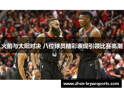 火箭与太阳对决 八位球员精彩表现引领比赛高潮 火箭与太阳对决 八位球员精彩表现引领比赛高潮