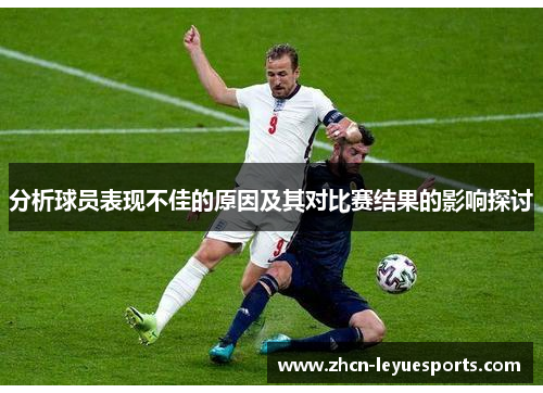 分析球员表现不佳的原因及其对比赛结果的影响探讨 分析球员表现不佳的原因及其对比赛结果的影响探讨