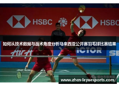 如何从技术数据与战术角度分析马来西亚公开赛羽毛球比赛结果