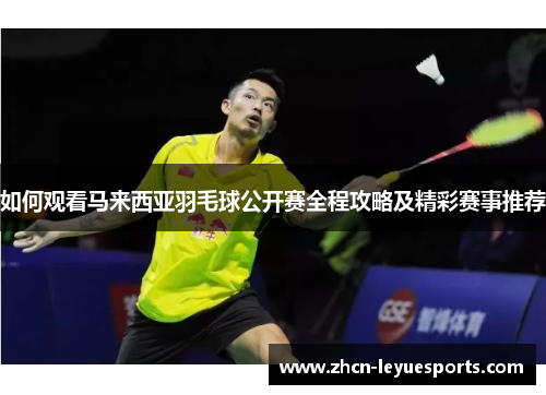 如何观看马来西亚羽毛球公开赛全程攻略及精彩赛事推荐 如何观看马来西亚羽毛球公开赛全程攻略及精彩赛事推荐