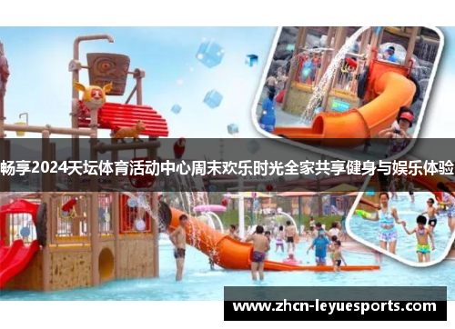 畅享2024天坛体育活动中心周末欢乐时光全家共享健身与娱乐体验 畅享2024天坛体育活动中心周末欢乐时光全家共享健身与娱乐体验